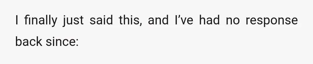 I finally just said this, and I’ve had no response back since: