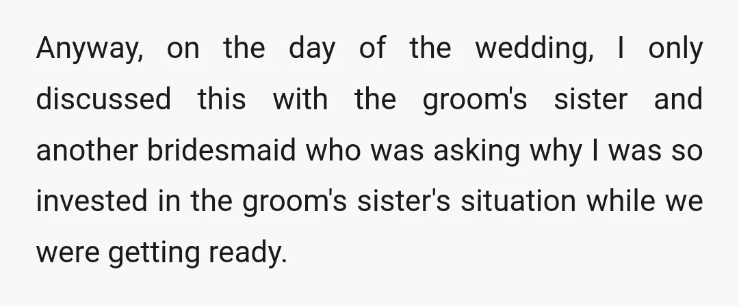 Anyway, on the day of the wedding, I only discussed this with the groom's sister and another bridesmaid who was asking why I was so invested in the groom's sister's...