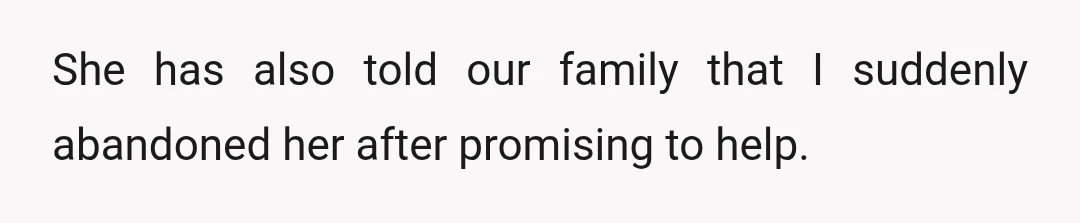 She has also told our family that I suddenly abandoned her after promising to help.