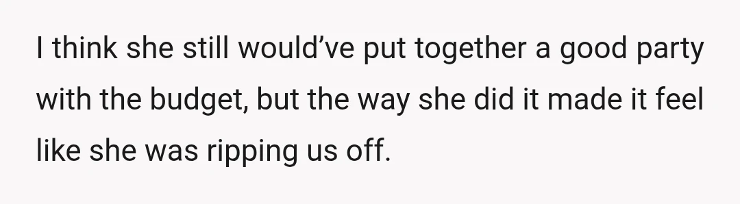 I think she still would’ve put together a good party with the budget, but the way she did it made it feel like she was ripping us off.