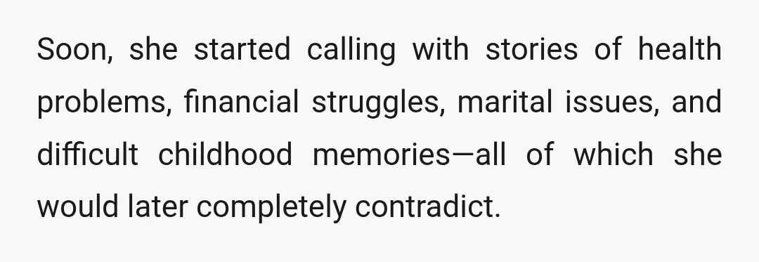 Soon, she started calling with stories of health problems, financial struggles, marital issues, and difficult childhood memories—all of which she would later completely contradict.