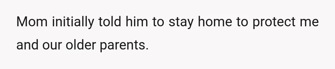 Mom initially told him to stay home to protect me and our older parents.
