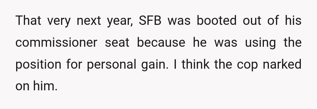 That very next year, SFB was booted out of his commissioner seat because he was using the position for personal gain. I think the cop narked on him.
