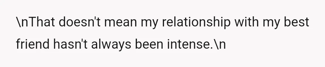 \nThat doesn't mean my relationship with my best friend hasn't always been intense.\n