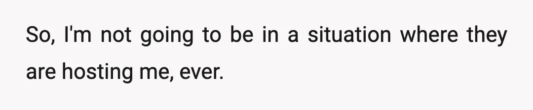 So, I'm not going to be in a situation where they are hosting me, ever.