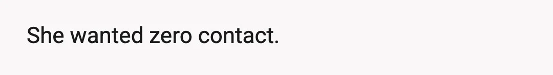 She wanted zero contact.