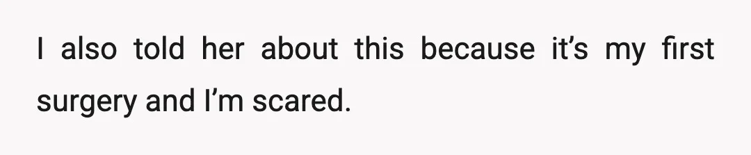 I also told her about this because it’s my first surgery and I’m scared.