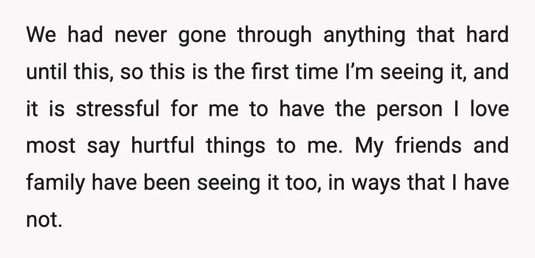 We had never gone through anything that hard until this, so this is the first time I’m seeing it, and it is stressful for me to have the person I...