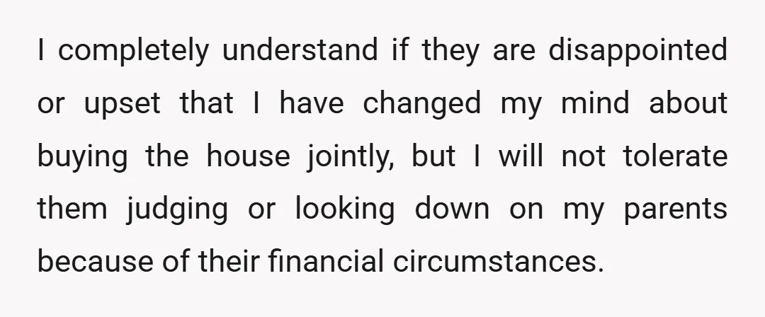 I completely understand if they are disappointed or upset that I have changed my mind about buying the house jointly, but I will not tolerate them judging or looking down...