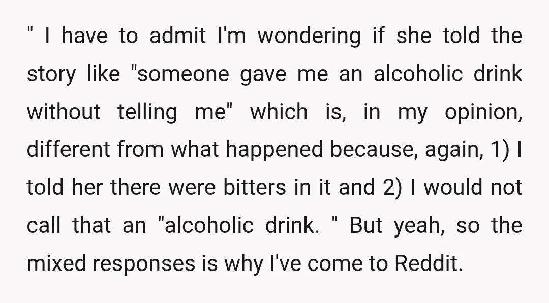 " I have to admit I'm wondering if she told the story like "someone gave me an alcoholic drink without telling me" which is, in my opinion, different from what...
