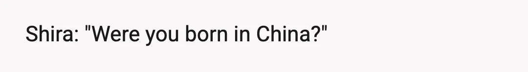Shira: "Were you born in China?"