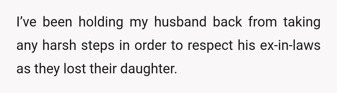 I’ve been holding my husband back from taking any harsh steps in order to respect his ex-in-laws as they lost their daughter.