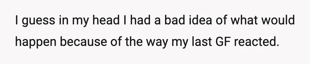 I guess in my head I had a bad idea of what would happen because of the way my last GF reacted.