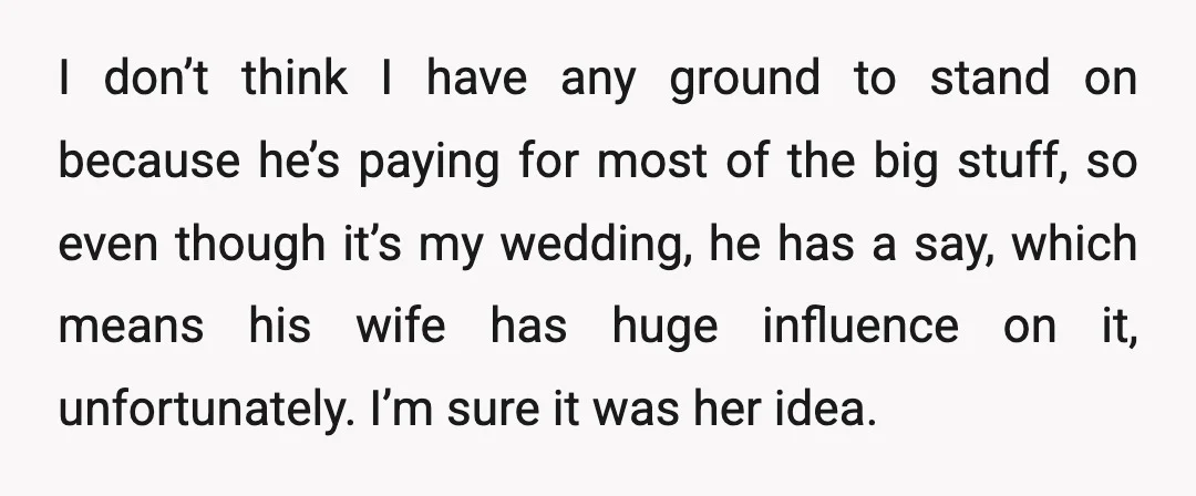 I don’t think I have any ground to stand on because he’s paying for most of the big stuff, so even though it’s my wedding, he has a say, which...
