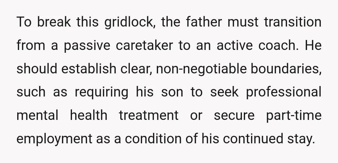 To break this gridlock, the father must transition from a passive caretaker to an active coach. He should establish clear, non-negotiable boundaries, such as requiring his son to seek professional...