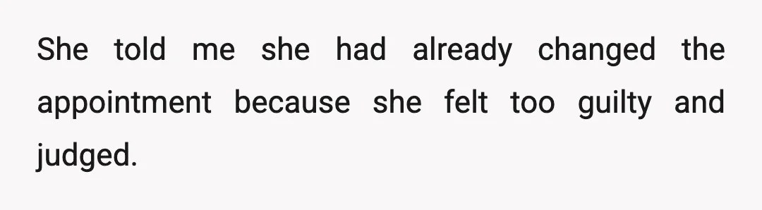 She told me she had already changed the appointment because she felt too guilty and judged.