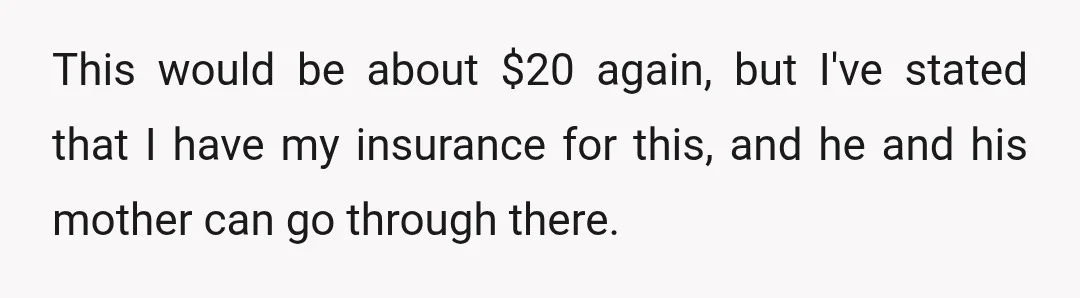 This would be about $20 again, but I've stated that I have my insurance for this, and he and his mother can go through there.