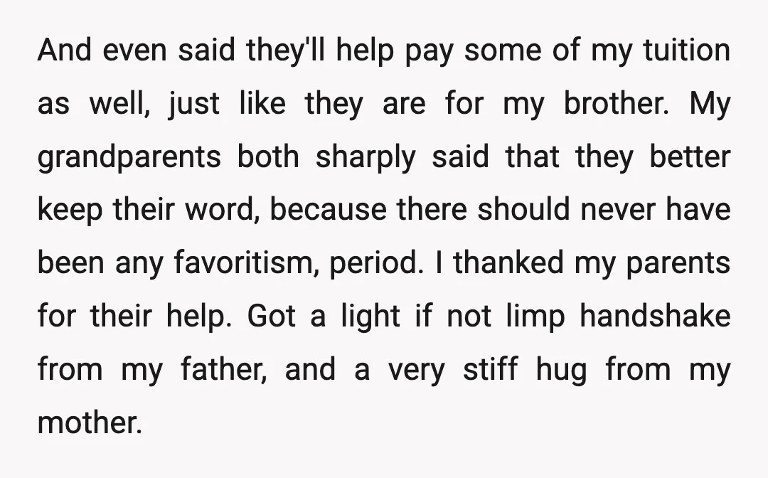 And even said they'll help pay some of my tuition as well, just like they are for my brother. My grandparents both sharply said that they better keep their word,...