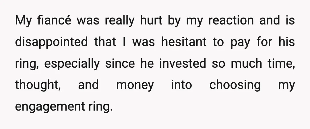 My fiancé was really hurt by my reaction and is disappointed that I was hesitant to pay for his ring, especially since he invested so much time, thought, and money...