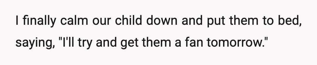 I finally calm our child down and put them to bed, saying, "I'll try and get them a fan tomorrow."