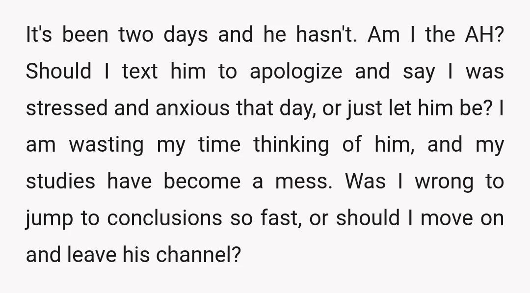 It's been two days and he hasn't. Am I the AH? Should I text him to apologize and say I was stressed and anxious that day, or just let him...