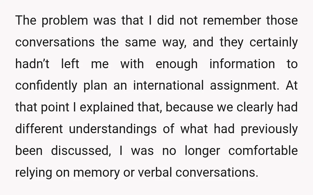 The problem was that I did not remember those conversations the same way, and they certainly hadn’t left me with enough information to confidently plan an international assignment. At that...