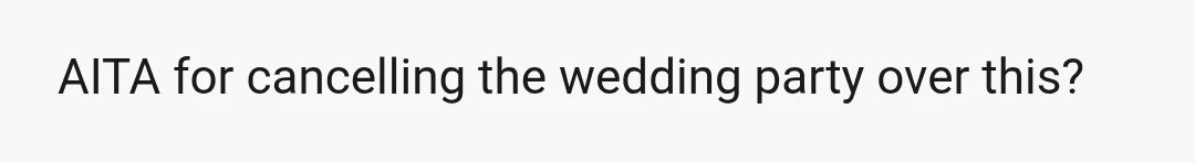 AITA for cancelling the wedding party over this?