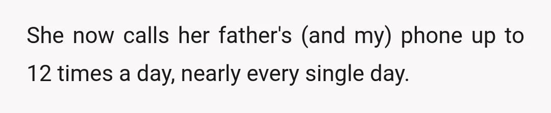 She now calls her father's (and my) phone up to 12 times a day, nearly every single day.