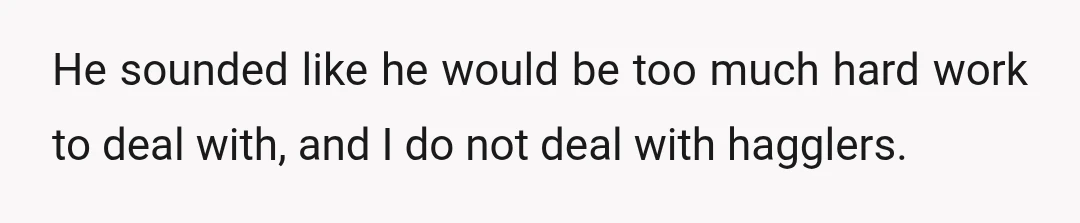 He sounded like he would be too much hard work to deal with, and I do not deal with hagglers.
