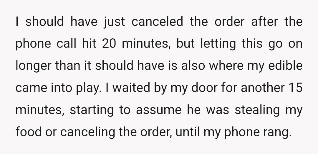 I should have just canceled the order after the phone call hit 20 minutes, but letting this go on longer than it should have is also where my edible came...