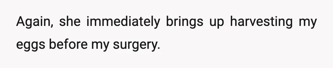 Again, she immediately brings up harvesting my eggs before my surgery.