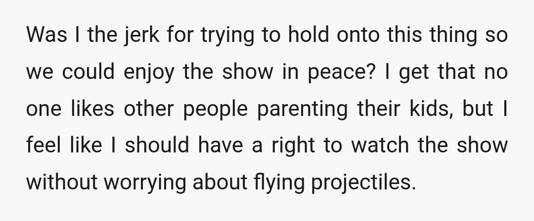 Was I the jerk for trying to hold onto this thing so we could enjoy the show in peace? I get that no one likes other people parenting their kids,...