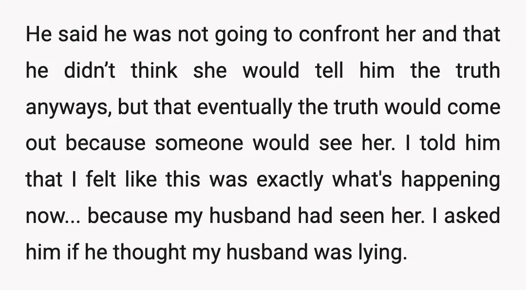 He said he was not going to confront her and that he didn’t think she would tell him the truth anyways, but that eventually the truth would come out because...