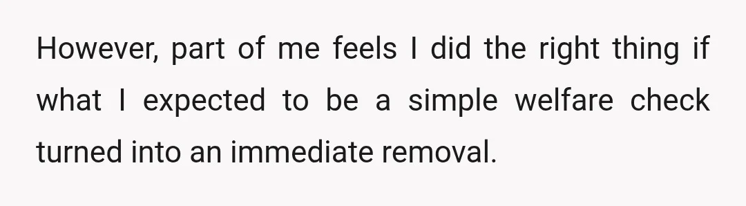 However, part of me feels I did the right thing if what I expected to be a simple welfare check turned into an immediate removal.