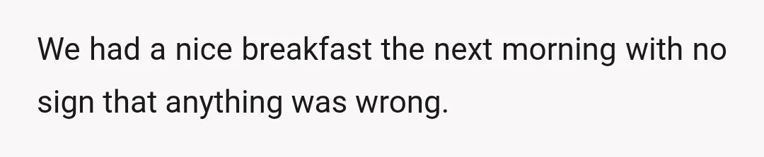 We had a nice breakfast the next morning with no sign that anything was wrong.