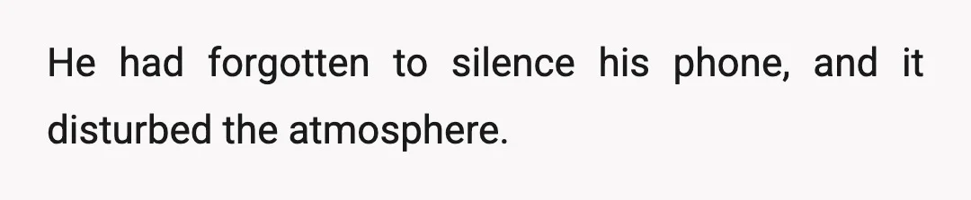 He had forgotten to silence his phone, and it disturbed the atmosphere.