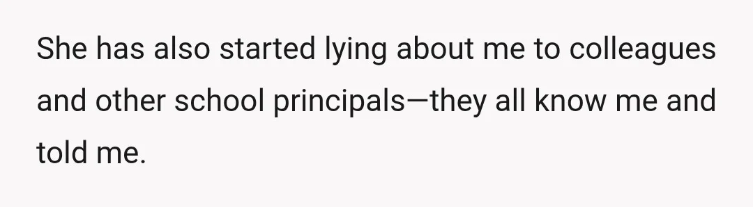 She has also started lying about me to colleagues and other school principals—they all know me and told me.