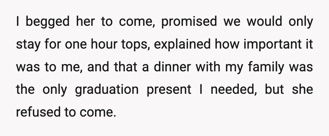 I begged her to come, promised we would only stay for one hour tops, explained how important it was to me, and that a dinner with my family was the...