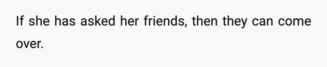 If she has asked her friends, then they can come over.