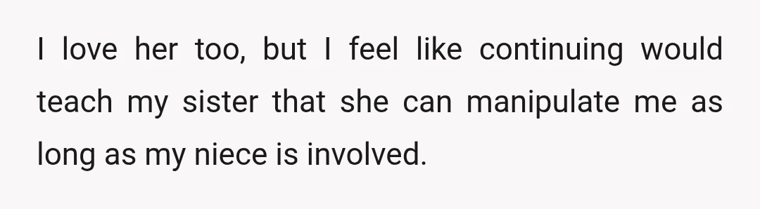 I love her too, but I feel like continuing would teach my sister that she can manipulate me as long as my niece is involved.
