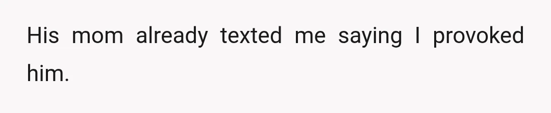 His mom already texted me saying I provoked him.
