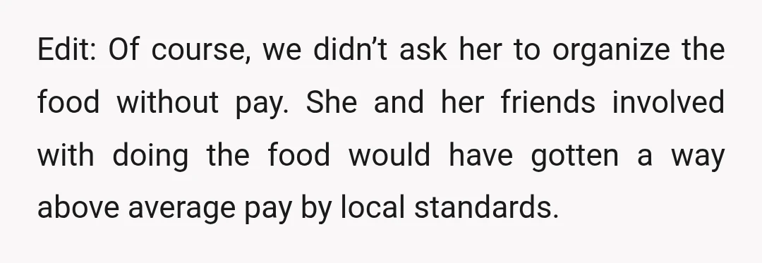 Edit: Of course, we didn’t ask her to organize the food without pay. She and her friends involved with doing the food would have gotten a way above average pay...