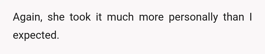 Again, she took it much more personally than I expected.