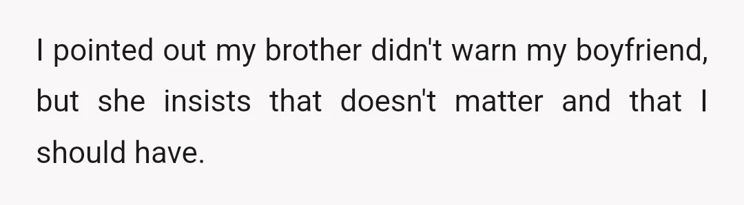 I pointed out my brother didn't warn my boyfriend, but she insists that doesn't matter and that I should have.