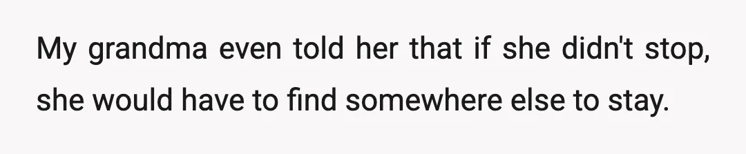 My grandma even told her that if she didn't stop, she would have to find somewhere else to stay.