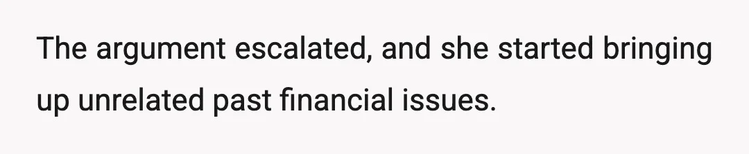 The argument escalated, and she started bringing up unrelated past financial issues.