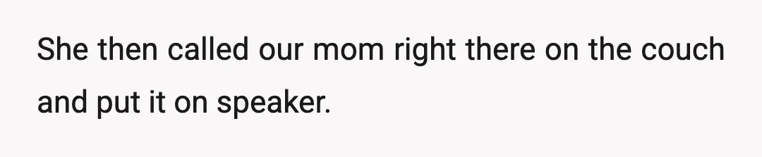 She then called our mom right there on the couch and put it on speaker.