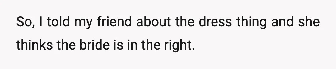 So, I told my friend about the dress thing and she thinks the bride is in the right.