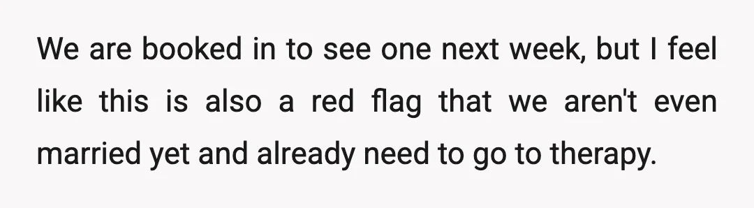 We are booked in to see one next week, but I feel like this is also a red flag that we aren't even married yet and already need to go...