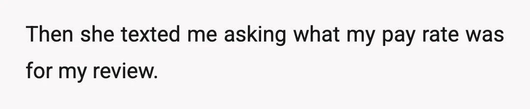 Then she texted me asking what my pay rate was for my review.